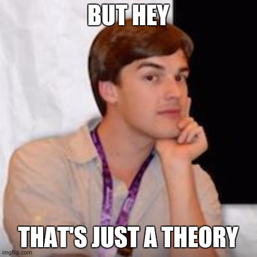 Game theory | BUT HEY THAT'S JUST A THEORY | image tagged in game theory | made w/ Imgflip meme maker