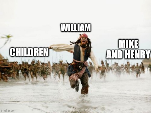 Jack Sparrow Being Chased Meme | WILLIAM; MIKE AND HENRY; CHILDREN | image tagged in memes,jack sparrow being chased | made w/ Imgflip meme maker