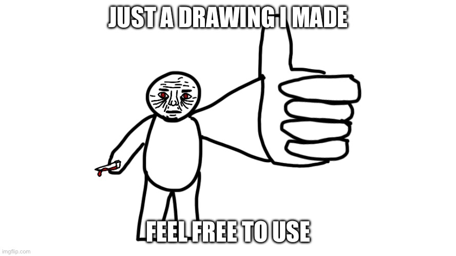 Creepy Thumbs Up | JUST A DRAWING I MADE; FEEL FREE TO USE | image tagged in creepy thumbs up | made w/ Imgflip meme maker