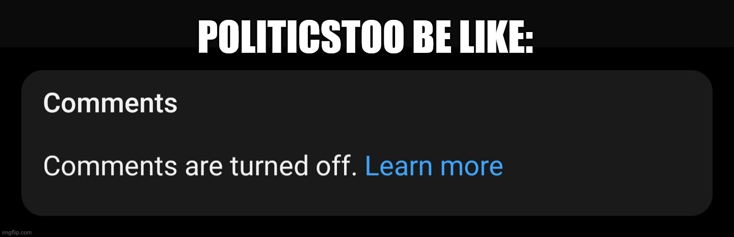 Comments are turned off | POLITICSTOO BE LIKE: | image tagged in comments are turned off | made w/ Imgflip meme maker