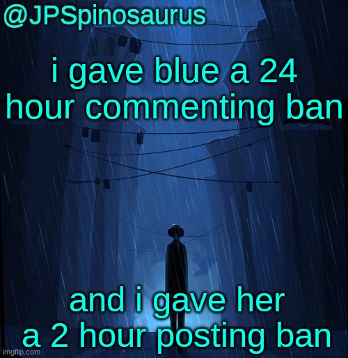 JPSpino's LN2 temp | i gave blue a 24 hour commenting ban; and i gave her a 2 hour posting ban | image tagged in jpspino's ln2 temp | made w/ Imgflip meme maker