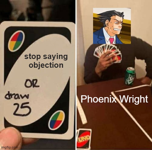 UNO Draw 25 Cards | stop saying objection; Phoenix Wright | image tagged in memes,uno draw 25 cards,ace attorney,phoenix wright,objection,video game | made w/ Imgflip meme maker