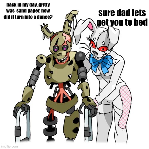 afton's memories | sure dad lets get you to bed; back in my day, gritty was  sand paper. how did it turn into a dance? | image tagged in sure dad lets get you to bed | made w/ Imgflip meme maker