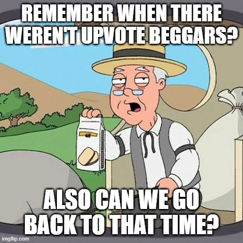 PLEEEEEASE | REMEMBER WHEN THERE WEREN'T UPVOTE BEGGARS? ALSO CAN WE GO BACK TO THAT TIME? | image tagged in memes,pepperidge farm remembers,stop upvote begging | made w/ Imgflip meme maker