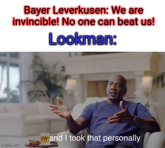 ...and I took that personally | Bayer Leverkusen: We are invincible! No one can beat us! Lookman: | image tagged in and i took that personally | made w/ Imgflip meme maker