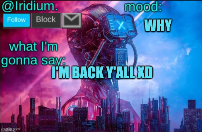 lol | WHY; I'M BACK Y'ALL XD | image tagged in iridium announcement temp v2 v1 made by jpspinosaurus | made w/ Imgflip meme maker