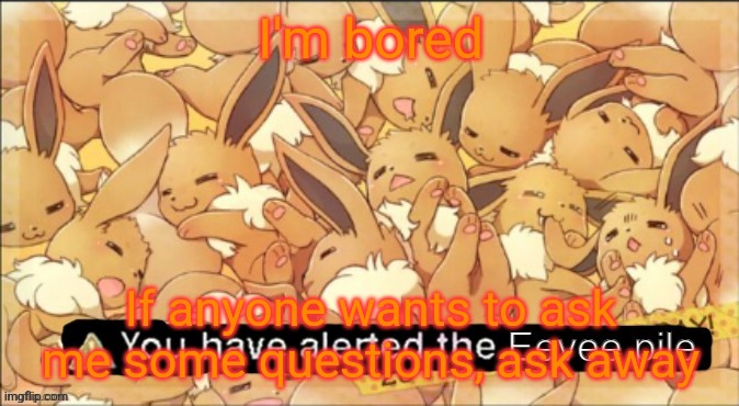 I'm bored | I'm bored; If anyone wants to ask me some questions, ask away | image tagged in the_non-popular_eevee announcement template | made w/ Imgflip meme maker
