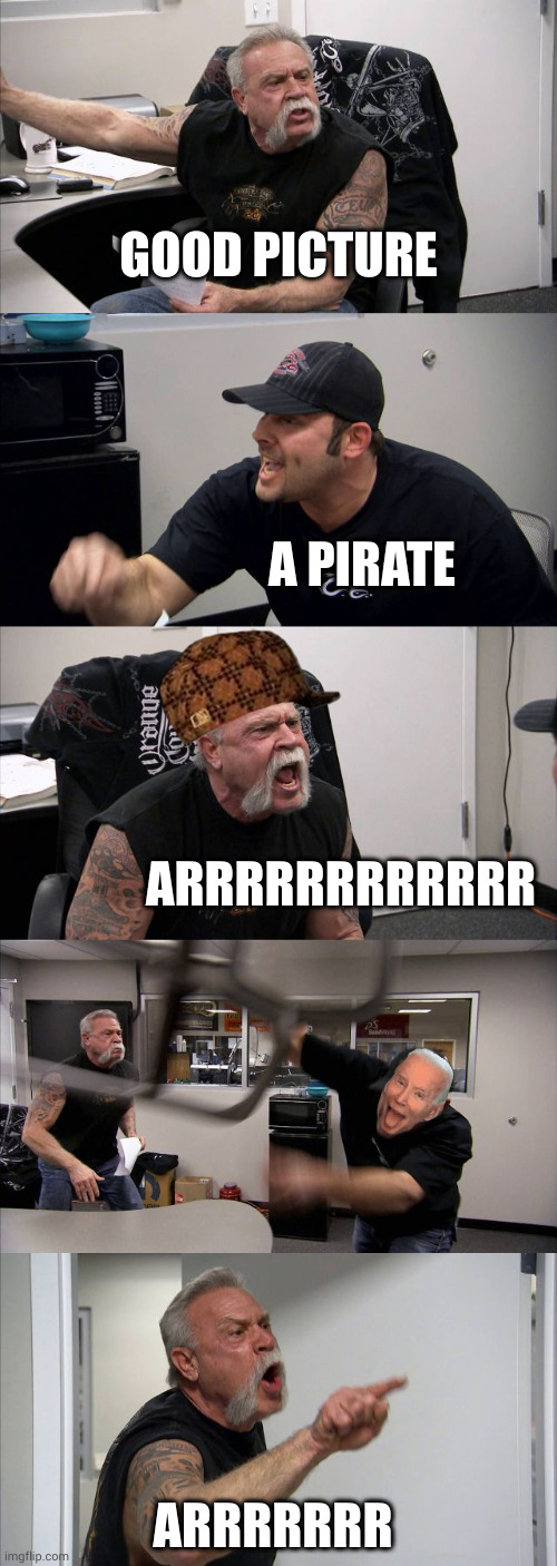 American Chopper Argument | GOOD PICTURE; A PIRATE; ARRRRRRRRRRRR; ARRRRRRR | image tagged in memes,american chopper argument | made w/ Imgflip meme maker