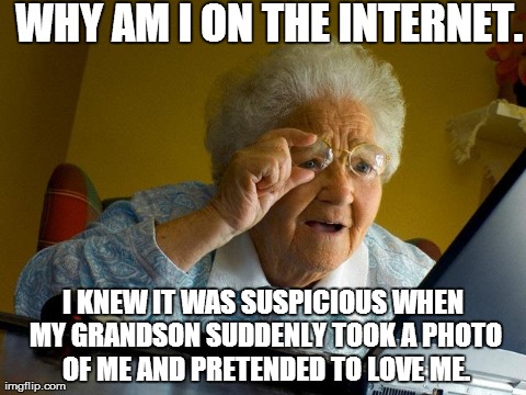Grandma Finds The Internet | WHY AM I ON THE INTERNET. I KNEW IT WAS SUSPICIOUS WHEN MY GRANDSON SUDDENLY TOOK A PHOTO OF ME AND PRETENDED TO LOVE ME. | image tagged in memes,grandma finds the internet | made w/ Imgflip meme maker
