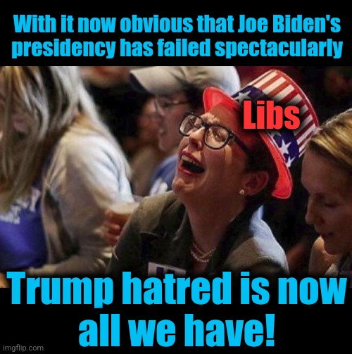 Crying Liberal | With it now obvious that Joe Biden's
presidency has failed spectacularly Trump hatred is now
all we have! Libs | image tagged in crying liberal | made w/ Imgflip meme maker