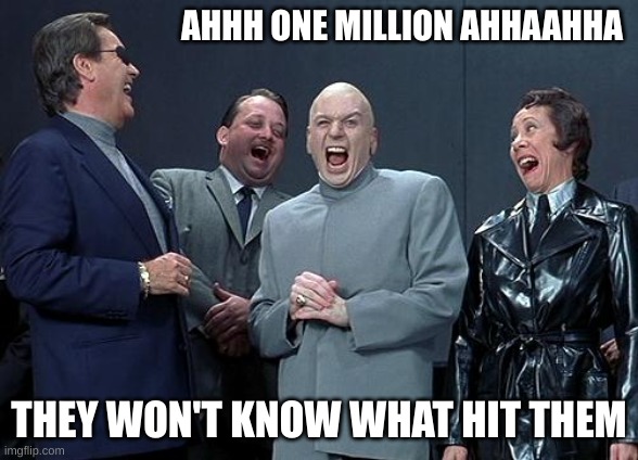 dr evil laugh | AHHH ONE MILLION AHHAAHHA THEY WON'T KNOW WHAT HIT THEM | image tagged in dr evil laugh | made w/ Imgflip meme maker