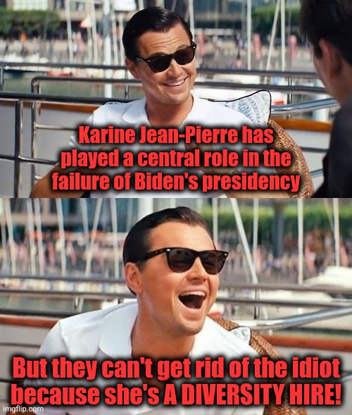 Leonardo Dicaprio Wolf Of Wall Street Meme | Karine Jean-Pierre has played a central role in the failure of Biden's presidency But they can't get rid of the idiot
because she's A DIVERS | image tagged in memes,leonardo dicaprio wolf of wall street | made w/ Imgflip meme maker