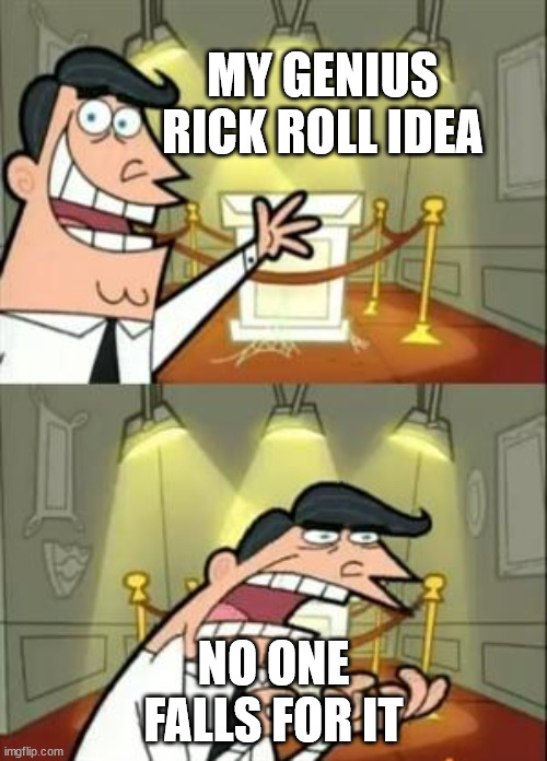 This Is Where I'd Put My Trophy If I Had One Meme | MY GENIUS RICK ROLL IDEA; NO ONE FALLS FOR IT | image tagged in memes,this is where i'd put my trophy if i had one,rick roll | made w/ Imgflip meme maker