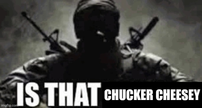 IS THAT FRIEZA | CHUCKER CHEESEY | image tagged in is that frieza | made w/ Imgflip meme maker