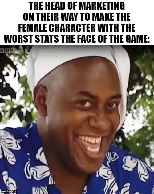 Sometimes it happens. Idk but clearly if you've got an anime-themed game, it's always gonna have a female on the front for obvio | THE HEAD OF MARKETING ON THEIR WAY TO MAKE THE FEMALE CHARACTER WITH THE WORST STATS THE FACE OF THE GAME: | image tagged in hehe boi,memes,gaming,video games,marketing,i mean i guess it's true | made w/ Imgflip meme maker