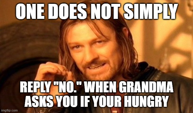 One can not simply... (grandma edition.) | ONE DOES NOT SIMPLY; REPLY "NO." WHEN GRANDMA ASKS YOU IF YOUR HUNGRY | image tagged in memes,one does not simply | made w/ Imgflip meme maker