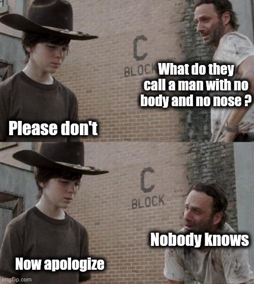 Used it as a comment and my joke was better than theirs | What do they call a man with no body and no nose ? Please don't; Nobody knows; Now apologize | image tagged in memes,rick and carl,sorry folks,old joke,good one manny,well yes but actually no | made w/ Imgflip meme maker