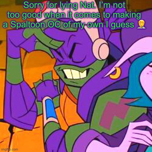 ROTTMNT | Sorry for lying Nat. I’m not too good when it comes to making a Spaltoon OC of my own I guess 🤦 | image tagged in rottmnt | made w/ Imgflip meme maker