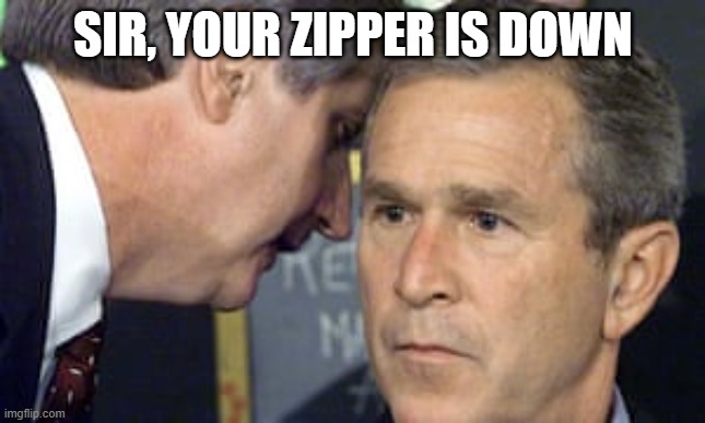George Bush 9/11 | SIR, YOUR ZIPPER IS DOWN | image tagged in george bush 9/11 | made w/ Imgflip meme maker
