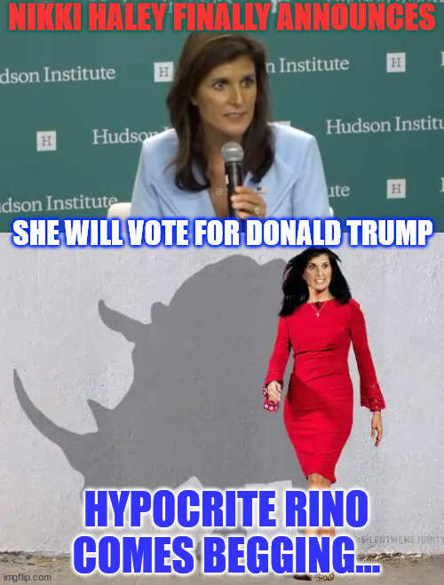 Hypocrite Rino comes begging... | NIKKI HALEY FINALLY ANNOUNCES; SHE WILL VOTE FOR DONALD TRUMP; HYPOCRITE RINO COMES BEGGING... | image tagged in haley,hypocrite,rino | made w/ Imgflip meme maker