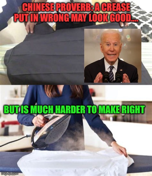 Don’t get attached to a mistake that you’ve been making for years | CHINESE PROVERB: A CREASE PUT IN WRONG MAY LOOK GOOD…. BUT IS MUCH HARDER TO MAKE RIGHT | image tagged in gifs,biden,democrats,incompetence,voter fraud | made w/ Imgflip meme maker
