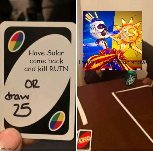 UNO Draw 25 Cards | Have Solar come back and kill RUIN; The Sun and Moon show | image tagged in memes,uno draw 25 cards | made w/ Imgflip meme maker