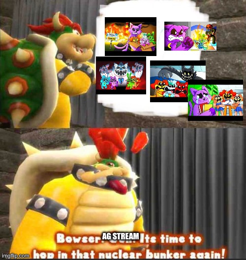 HIDE | AG STREAM | image tagged in bowser getting in the bunker | made w/ Imgflip meme maker