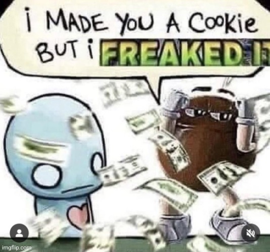 I made you a cookie but I FREAKED IT | image tagged in i made you a cookie but i freaked it | made w/ Imgflip meme maker