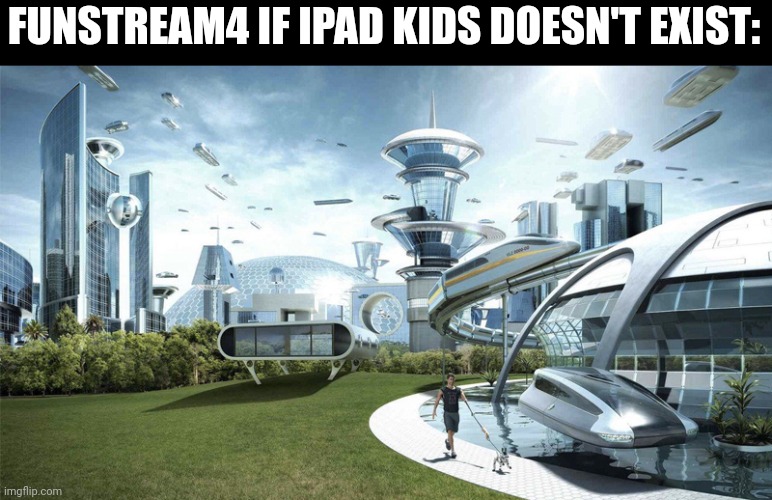 The future world if | FUNSTREAM4 IF IPAD KIDS DOESN'T EXIST: | image tagged in the future world if | made w/ Imgflip meme maker