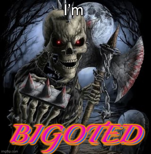 badass skeleton | I’m BIGOTED BIGOTED | image tagged in badass skeleton | made w/ Imgflip meme maker