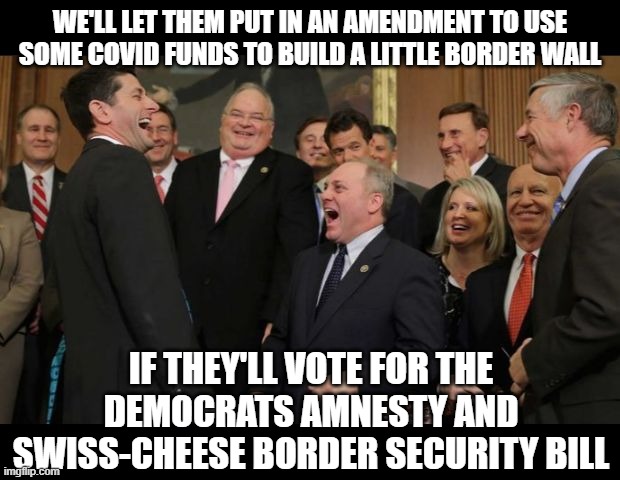 UniParty | WE'LL LET THEM PUT IN AN AMENDMENT TO USE SOME COVID FUNDS TO BUILD A LITTLE BORDER WALL; IF THEY'LL VOTE FOR THE DEMOCRATS AMNESTY AND SWISS-CHEESE BORDER SECURITY BILL | image tagged in republicans senators laughing | made w/ Imgflip meme maker