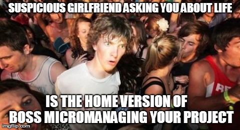 Sudden Clarity Clarence | SUSPICIOUS GIRLFRIEND ASKING YOU ABOUT LIFE IS THE HOME VERSION OF    BOSS MICROMANAGING YOUR PROJECT | image tagged in memes,sudden clarity clarence | made w/ Imgflip meme maker