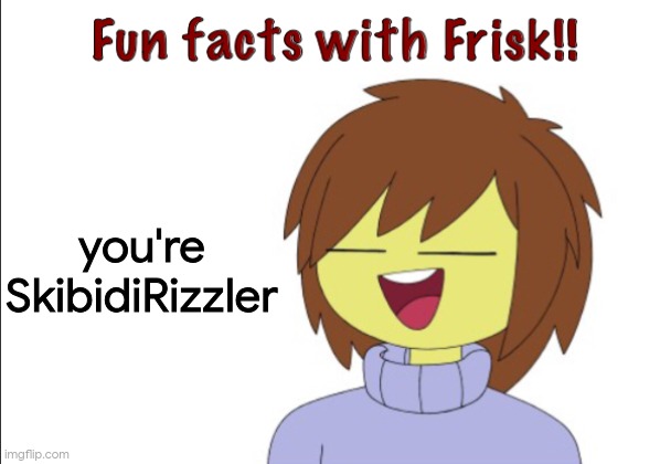 Fun Facts With Frisk!! | you're SkibidiRizzler | image tagged in fun facts with frisk | made w/ Imgflip meme maker