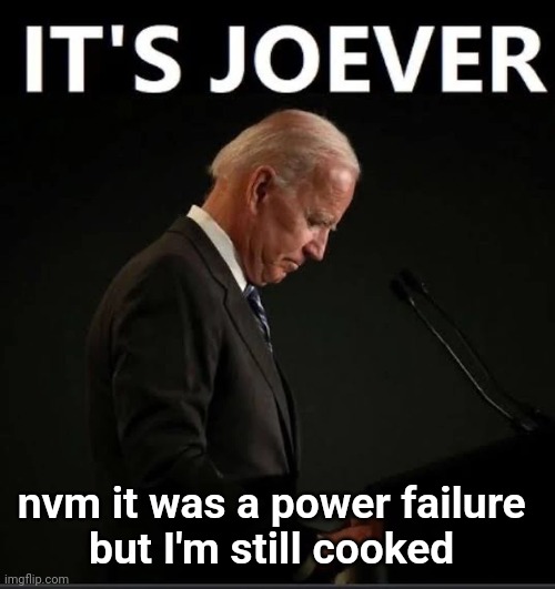 It's Joever | nvm it was a power failure 
but I'm still cooked | image tagged in it's joever | made w/ Imgflip meme maker