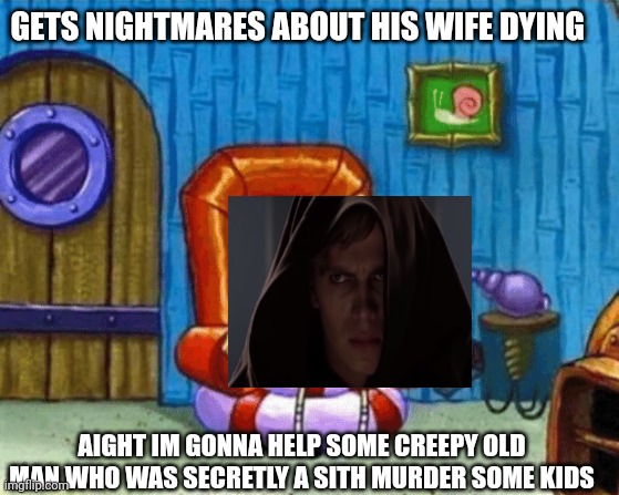 Aight Youngling Murder | GETS NIGHTMARES ABOUT HIS WIFE DYING; AIGHT IM GONNA HELP SOME CREEPY OLD MAN WHO WAS SECRETLY A SITH MURDER SOME KIDS | image tagged in ight imma head out blank,anakin skywalker,order 66,darth vader,darth sidious | made w/ Imgflip meme maker
