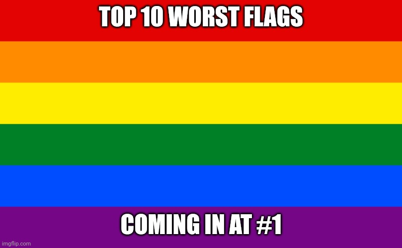 Please don't kill me | TOP 10 WORST FLAGS; COMING IN AT #1 | image tagged in pride flag | made w/ Imgflip meme maker