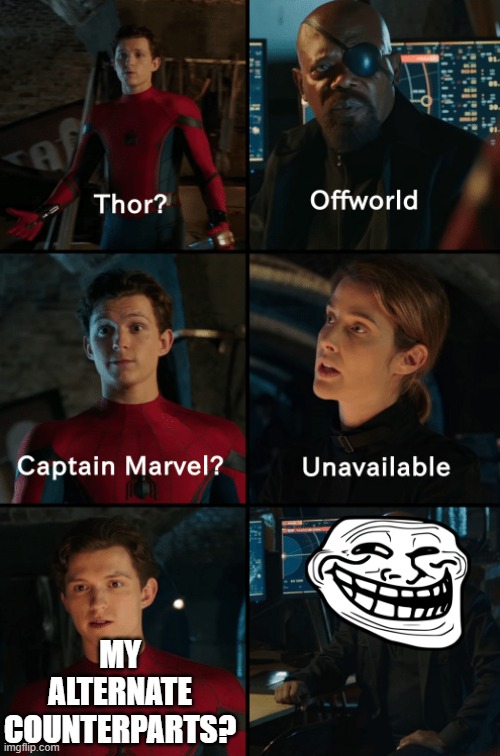 his alternate counterparts | MY ALTERNATE COUNTERPARTS? | image tagged in thor off-world captain marvel unavailable | made w/ Imgflip meme maker