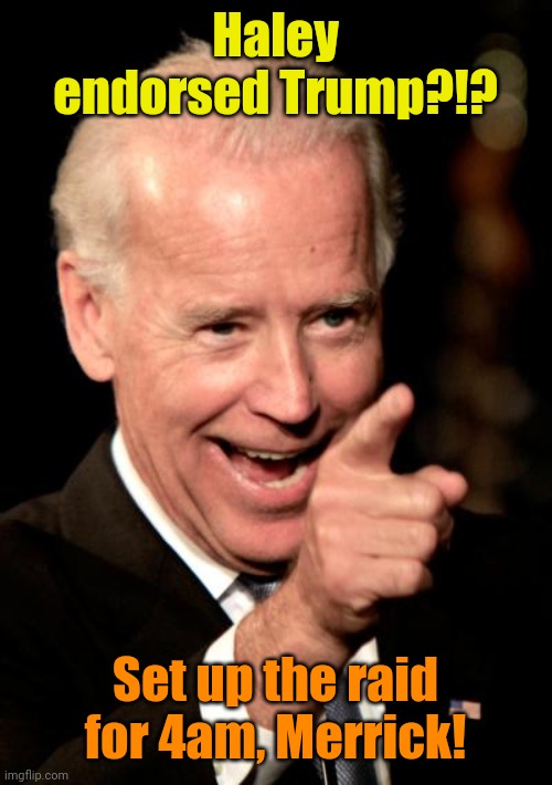 I'll show that Beyotch!!! | Haley endorsed Trump?!? Set up the raid for 4am, Merrick! | image tagged in memes,smilin biden | made w/ Imgflip meme maker