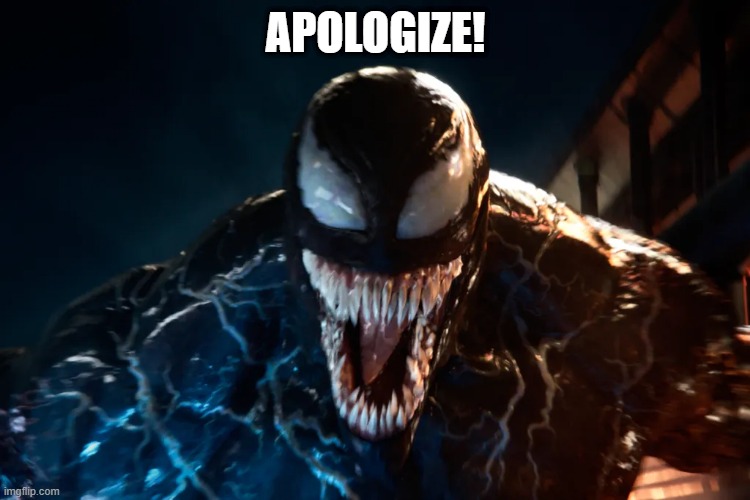 Venom says Apologize | APOLOGIZE! | image tagged in venom | made w/ Imgflip meme maker