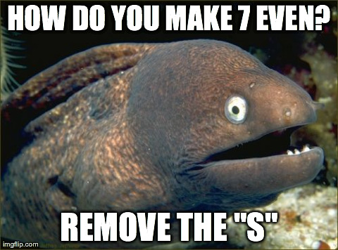 Bad Joke Eel Meme | HOW DO YOU MAKE 7 EVEN? REMOVE THE "S" | image tagged in memes,bad joke eel,AdviceAnimals | made w/ Imgflip meme maker