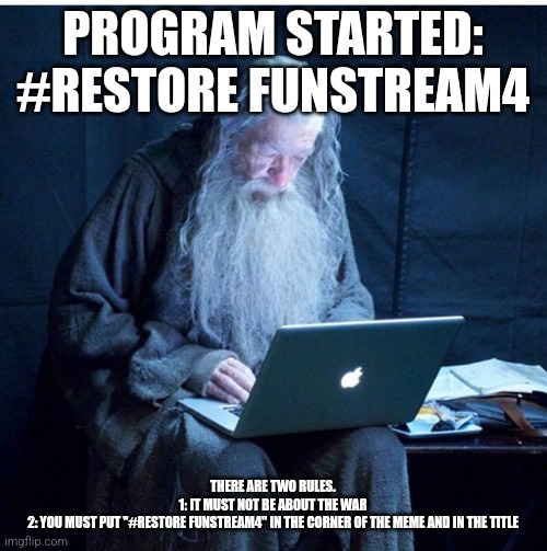 Oh, and BTW, look at the top left corner of LordOfTheGyatsIsBack's comments... I found the reason for that... | PROGRAM STARTED: #RESTORE FUNSTREAM4; THERE ARE TWO RULES.
1: IT MUST NOT BE ABOUT THE WAR
2: YOU MUST PUT "#RESTORE FUNSTREAM4" IN THE CORNER OF THE MEME AND IN THE TITLE | image tagged in gandalf programmer | made w/ Imgflip meme maker
