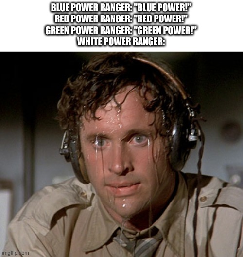 Don't. Say. A Word. | BLUE POWER RANGER: "BLUE POWER!"
RED POWER RANGER: "RED POWER!"
GREEN POWER RANGER: "GREEN POWER!"
WHITE POWER RANGER: | image tagged in sweating on commute after jiu-jitsu,power rangers,cancelled | made w/ Imgflip meme maker