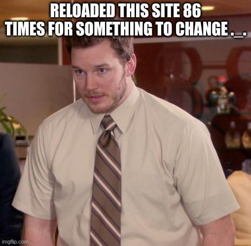 86 time for someone to post -_- | RELOADED THIS SITE 86 TIMES FOR SOMETHING TO CHANGE ._. | image tagged in memes,afraid to ask andy | made w/ Imgflip meme maker