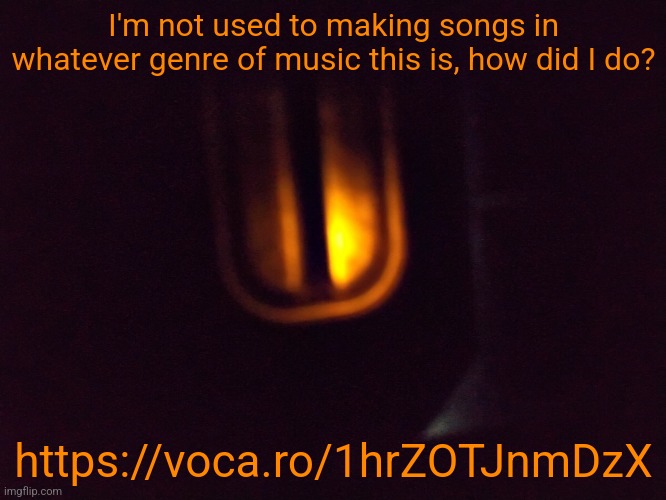 I'm not used to making songs in whatever genre of music this is, how did I do? https://voca.ro/1hrZOTJnmDzX | made w/ Imgflip meme maker