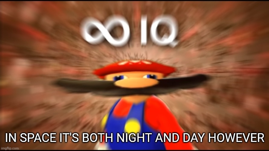 Infinity IQ Mario | IN SPACE IT'S BOTH NIGHT AND DAY HOWEVER | image tagged in infinity iq mario | made w/ Imgflip meme maker