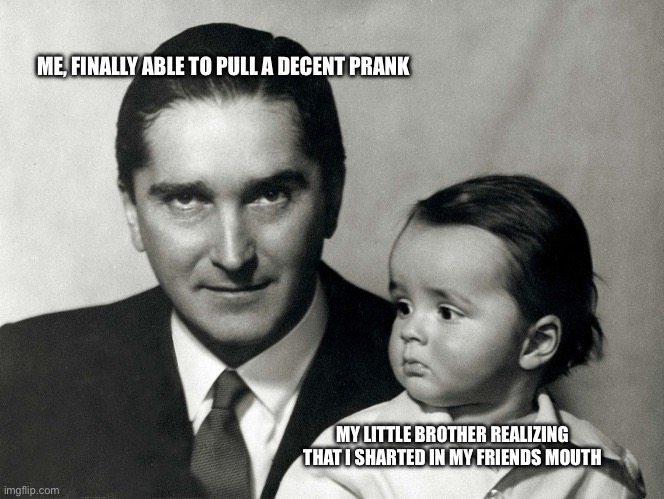 Horthy István Moment | ME, FINALLY ABLE TO PULL A DECENT PRANK; MY LITTLE BROTHER REALIZING THAT I SHARTED IN MY FRIENDS MOUTH | image tagged in hungary | made w/ Imgflip meme maker