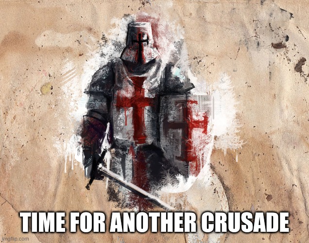 time for another crusade | TIME FOR ANOTHER CRUSADE | image tagged in time for another crusade | made w/ Imgflip meme maker