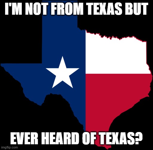 texas map | I'M NOT FROM TEXAS BUT EVER HEARD OF TEXAS? | image tagged in texas map | made w/ Imgflip meme maker