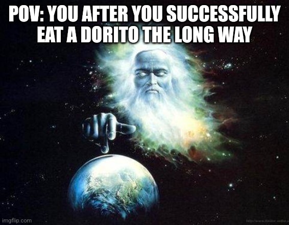 Me | POV: YOU AFTER YOU SUCCESSFULLY EAT A DORITO THE LONG WAY | image tagged in god | made w/ Imgflip meme maker