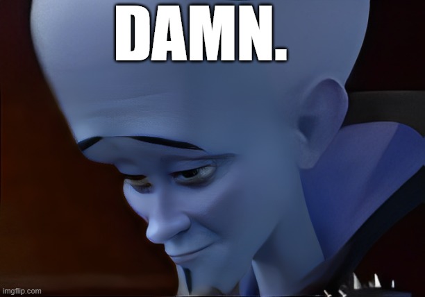 DAMN. | DAMN. | image tagged in megamind 2 moment | made w/ Imgflip meme maker